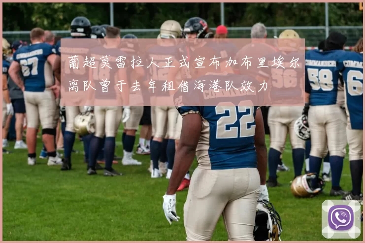 葡超莫雷拉人正式宣布加布里埃尔离队曾于去年租借海港队效力