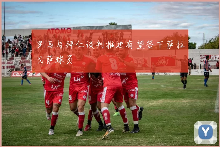 罗马与拜仁谈判推进有望签下萨拉戈萨球员