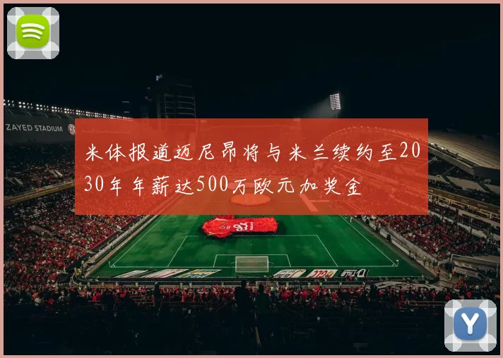 米体报道迈尼昂将与米兰续约至2030年年薪达500万欧元加奖金