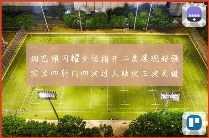 姆巴佩闪耀全场梅开二度展现超强实力四射门四次过人助攻三次关键传球