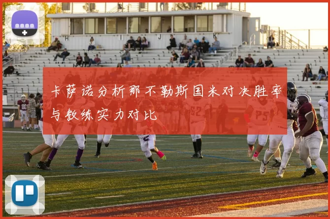 卡萨诺分析那不勒斯国米对决胜率与教练实力对比