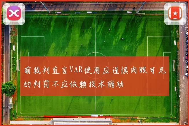 前裁判直言VAR使用应谨慎肉眼可见的判罚不应依赖技术辅助